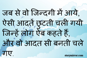 जब से वो जिन्दगी में आये, ऐसी आदतें छुटती चली गयी जिन्हें लोग ऐब कहते हैं, और वो आदत सी बनती चले गए. 
