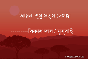       আয়না শুধু সত্য দেখায় 

---------বিকাশ দাস / মুম্বাই 
