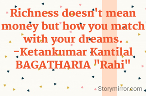 Richness doesn't mean money but how you match with your dreams.
-Ketankumar Kantilal  BAGATHARIA "Rahi"