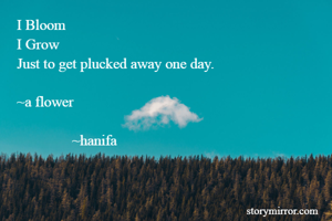 I Bloom 
I Grow
Just to get plucked away one day.

~a flower

               ~hanifa
                      