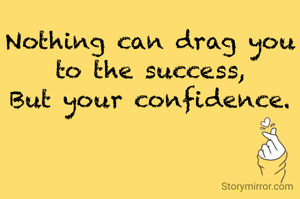 Nothing can drag you to the success,
But your confidence.