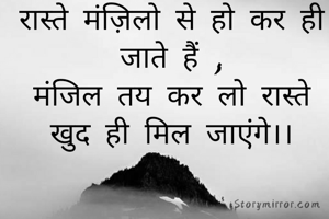 रास्ते मंज़िलो से हो कर ही जाते हैं ,
मंजिल तय कर लो रास्ते खुद ही मिल जाएंगे।।