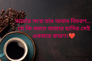 আমার সপ্নে তার অবাধ বিচরণ... 
সে কি জানে আমার হাসির সেই একমাত্র কারণ।❤️