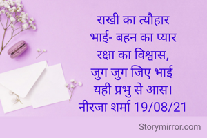 राखी का त्यौहार
 भाई- बहन का प्यार 
रक्षा का विश्वास,
जुग जुग जिए भाई 
यही प्रभु से आस।
नीरजा शर्मा 19/08/21