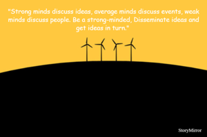 "Strong minds discuss ideas, average minds discuss events, weak minds discuss people. Be a strong-minded, Disseminate ideas and get ideas in turn." 