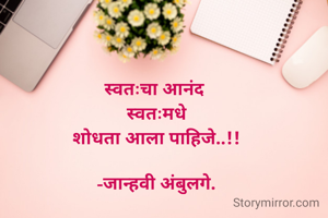 स्वतःचा आनंद 
स्वतःमधे
शोधता आला पाहिजे..!!


-जान्हवी अंबुलगे.