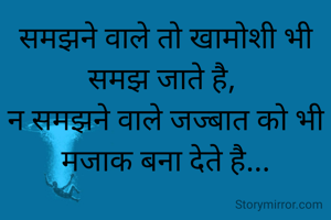 समझने वाले तो खामोशी भी समझ जाते है, 
न समझने वाले जज्बात को भी मजाक बना देते है...