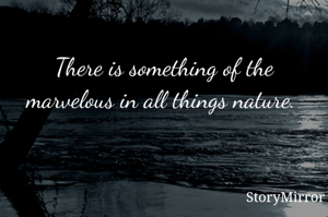 There is something of the marvelous in all things nature. 
