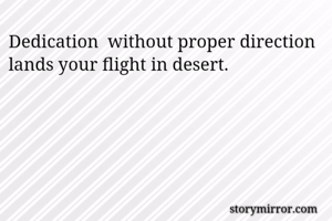 Dedication  without proper direction lands your flight in desert.