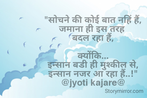 Sochne ki koi bat nhi hai...
jmana hi is trh bdl raha hai...
             q ki
insan bdi hi mushkil se ...
insan njr aa rha hai...!!!
             @jyoti kajare@