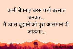 कभी बेपनाह बरस पडो बरसात बनकर...
मैं प्यास बुझाने को पूरा आसमान पी जाऊंगा...