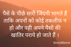 पैसे के पीछे सारी जिंदगी भागते हैं ताकि अपनों को कोई तकलीफ न हो और वही अपने पैसों की खातिर पराये हो जाते हैं ।