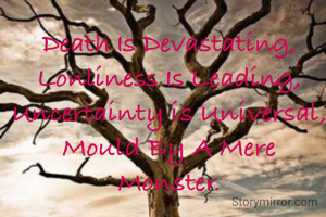 Death Is Devastating,
Lonliness Is Leading,
Uncertainty is Universal,
Mould By A Mere Monster.