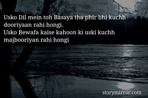 Usko Dil mein toh Basaya tha phir bhi kuchh dooriyaan rahi hongi.
Usko Bewafa kaise kahoon ki uski kuchh majbooriyan rahi hongi
