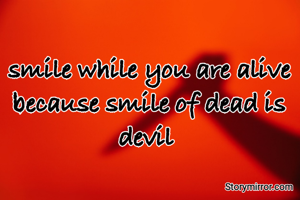 smile while you are alive because smile of dead is devil 