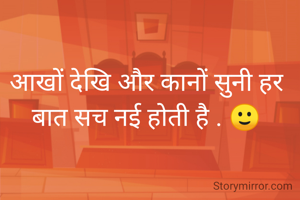 आखों देखि और कानों सुनी हर बात सच नई होती है . 🙂