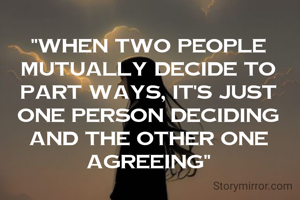 "When two people mutually decide to part ways, it's just one person deciding and the other one agreeing"