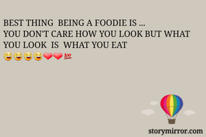 BEST THING  BEING A FOODIE IS ...
YOU DON'T CARE HOW YOU LOOK BUT WHAT YOU LOOK  IS  WHAT YOU EAT 😂😂😂😂❤❤💯