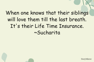 When one knows that their siblings will love them till the last breath.
It's their Life Time Insurance.
~Sucharita