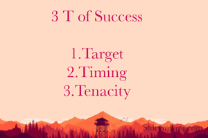 3 T of Success

1.Target
2.Timing
3.Tenacity