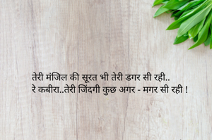 तेरी मंजिल की सूरत भी तेरी डगर सी रही..
रे कबीरा..तेरी जिंदगी कुछ अगर - मगर सी रही !
