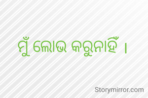 ମୁଁ ଲୋଭ କରୁନାହିଁ ।