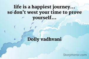 life is a happiest journey...
so don't west your time to prove yourself...



Dolly vadhvani