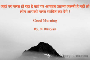 जहां पर गलत हो रहा है वहां पर आवाज उठाना जरूरी है नहीं तो लोग आपको गलत साबित कर देंगे ।

Good Morning

By. N Bhuyan