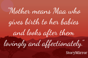 "Mother means Maa who gives birth to her babies and looks after them lovingly and affectionately." 