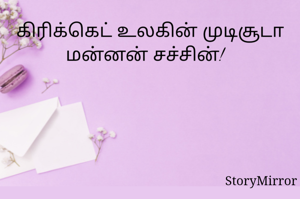 கிரிக்கெட் உலகின் முடிசூடா மன்னன் சச்சின்!  