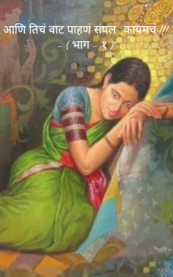 आणि तिचं वाट पाहणं संपल...कायमचं !!! -  भाग - १