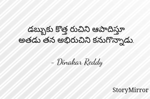 డబ్బుకు కొత్త రుచిని ఆపాదిస్తూ
అతడు తన అభిరుచిని కనుగొన్నాడు.

- Dinakar Reddy