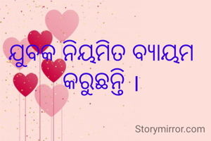 ଯୁବକ ନିୟମିତ ବ୍ୟାୟମ କରୁଛନ୍ତି ।