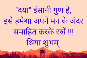 "दया" इंसानी गुण है,
इसे हमेशा अपने मन के अंदर समाहित करके रखें !!!
श्रिया शुभम् 