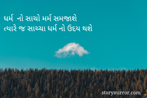 ધર્મ  નો સાચો મર્મ સમજાશે
ત્યારે જ સાચ્ચા ધર્મ નો ઉદય થશે 