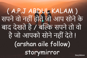 ( A.P.J ABDUL KALAM ) सपने वो नहीं होते जो आप सोने के बाद देखते है / बल्कि सपने तो वो है जो आपको सोने नहीं देते !