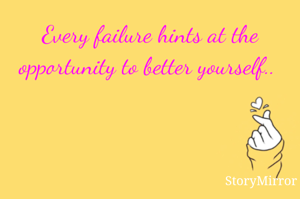 Every failure hints at the opportunity to better yourself.. 