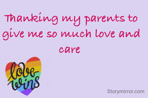 Thanking my parents to give me so much love and care 
