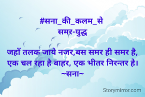 #सना_की_कलम_से 
समर-युद्ध

जहाँ तलक जाये नजर,बस समर ही समर है,
एक चल रहा है बाहर, एक भीतर निरन्तर है।
~सना~