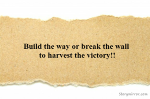 Build the way or break the wall 
to harvest the victory!!

