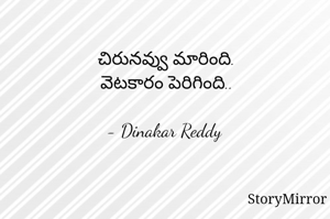 చిరునవ్వు మారింది.
వెటకారం పెరిగింది..

- Dinakar Reddy 