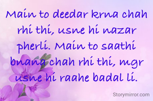 Main to deedar krna chah rhi thi, usne hi nazar pherli. Main to saathi bnana chah rhi thi, mgr usne hi raahe badal li.