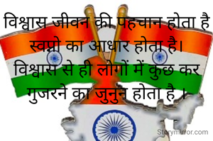 विश्वास जीवन की पहचान होता है
स्वप्नो का आधार होता है।
विश्वास से ही लोगों में कुछ कर गुजरने का जुनुन होता है ।