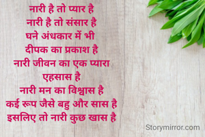 नारी है तो प्यार है
नारी है तो संसार है
घने अंधकार में भी 
दीपक का प्रकाश है
नारी जीवन का एक प्यारा
एहसास है
नारी मन का विश्वास है
कई रूप जैसे बहु और सास है
इसलिए तो नारी कुछ खास है
