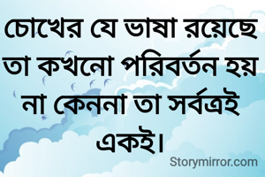 চোখের যে ভাষা রয়েছে তা কখনো পরিবর্তন হয় না কেননা তা সর্বত্রই একই।