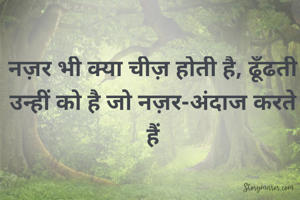 नज़र भी क्या चीज़ होती है, ढूँढती उन्हीं को है जो नज़र-अंदाज करते हैं