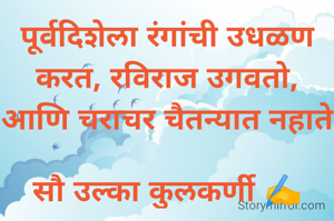 पूर्वदिशेला रंगांची उधळण करत, रविराज उगवतो, आणि चराचर चैतन्यात नहाते

सौ उल्का कुलकर्णी ✍️