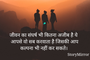जीवन का संघर्ष भी कितना अजीब है ये आपसे वो सब करवाता है जिसकी आप कल्पना भी नहीं कर सकते।
