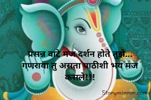 प्रसन्न वाटे मज दर्शन होते तुझे...
गणराया तु असता पाठीशी भय मज कसले!!!
