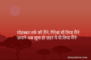 मोहब्बत तर्क की मैंने, गिरेबां सी लिया मैंने
ज़माने अब ख़ुश हो ज़हर ये पी लिया मैंने’